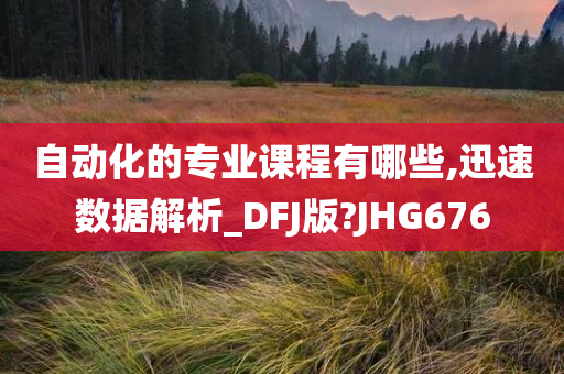 自动化的专业课程有哪些,迅速数据解析_DFJ版?JHG676