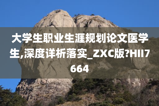 大学生职业生涯规划论文医学生,深度详析落实_ZXC版?HII7664