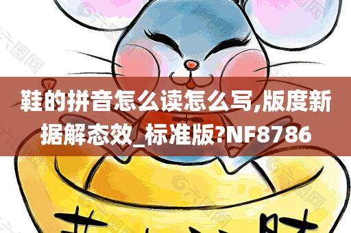 鞋的拼音怎么读怎么写,版度新据解态效_标准版?NF8786