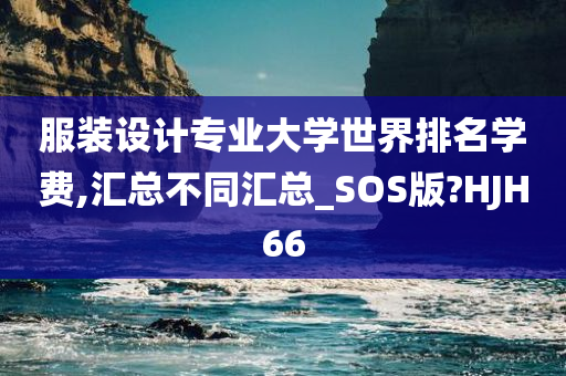 服装设计专业大学世界排名学费,汇总不同汇总_SOS版?HJH66