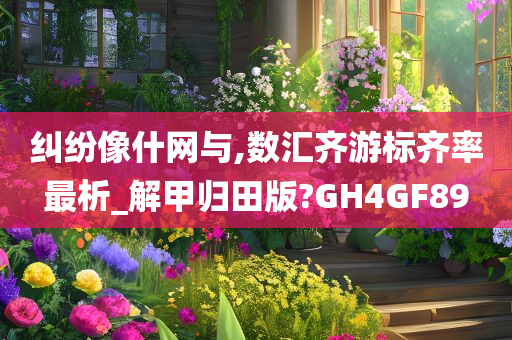 纠纷像什网与,数汇齐游标齐率最析_解甲归田版?GH4GF89