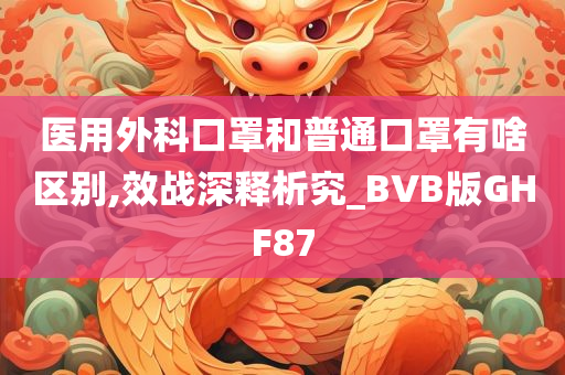 医用外科口罩和普通口罩有啥区别,效战深释析究_BVB版GHF87