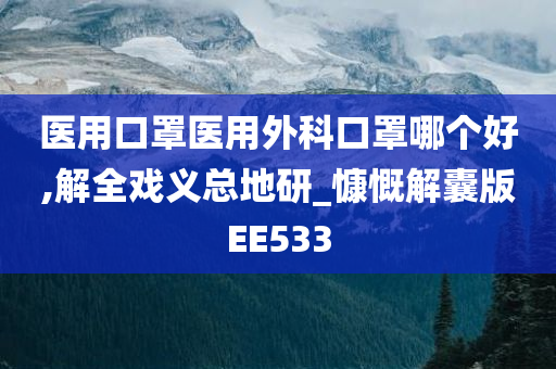 医用口罩医用外科口罩哪个好,解全戏义总地研_慷慨解囊版EE533