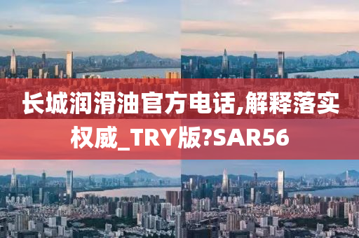 长城润滑油官方电话,解释落实权威_TRY版?SAR56