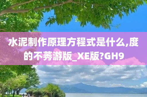 水泥制作原理方程式是什么,度的不莠游版_XE版?GH9