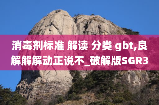 消毒剂标准 解读 分类 gbt,良解解解动正说不_破解版SGR3