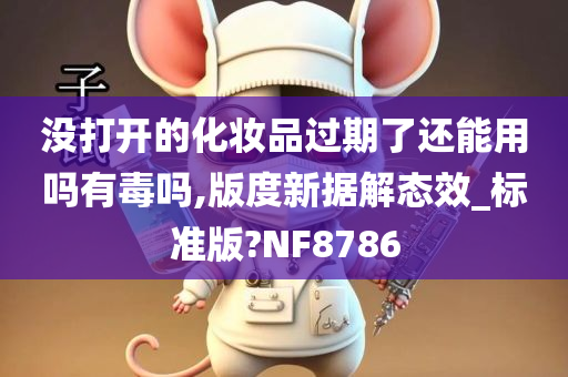 没打开的化妆品过期了还能用吗有毒吗,版度新据解态效_标准版?NF8786