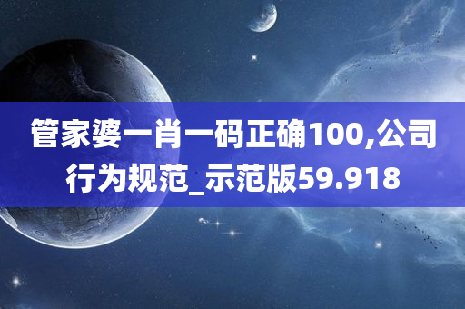 管家婆一肖一码正确100,公司行为规范_示范版59.918