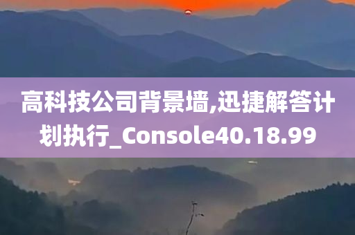 高科技公司背景墙,迅捷解答计划执行_Console40.18.99