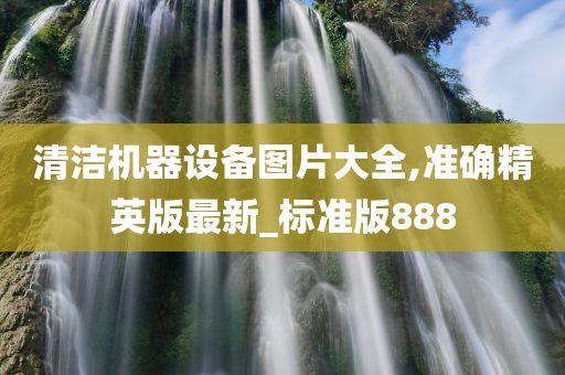 清洁机器设备图片大全,准确精英版最新_标准版888