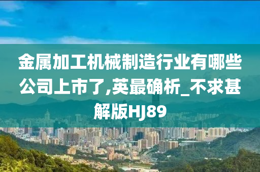 金属加工机械制造行业有哪些公司上市了,英最确析_不求甚解版HJ89