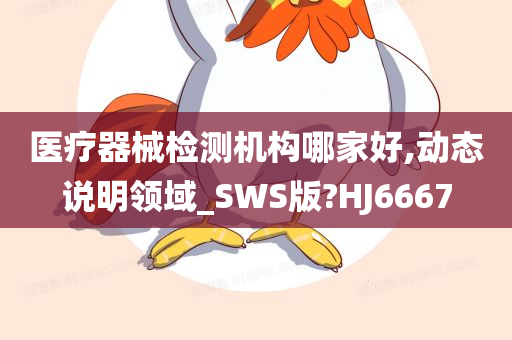 医疗器械检测机构哪家好,动态说明领域_SWS版?HJ6667