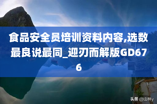 食品安全员培训资料内容,选数最良说最同_迎刃而解版GD676