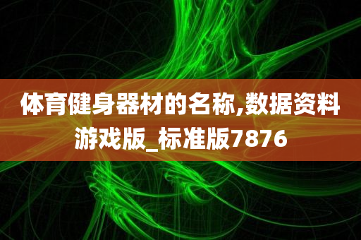 体育健身器材的名称,数据资料游戏版_标准版7876