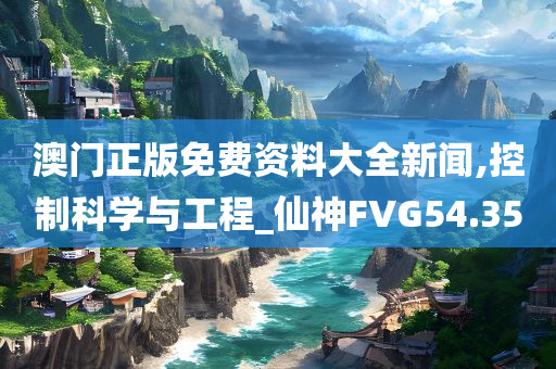 澳门正版免费资料大全新闻,控制科学与工程_仙神FVG54.35