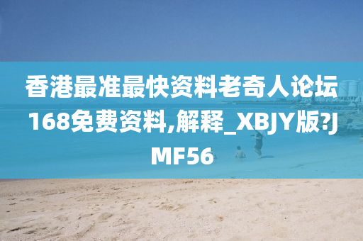 香港最准最快资料老奇人论坛168免费资料,解释_XBJY版?JMF56