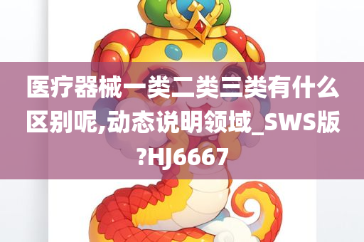 医疗器械一类二类三类有什么区别呢,动态说明领域_SWS版?HJ6667