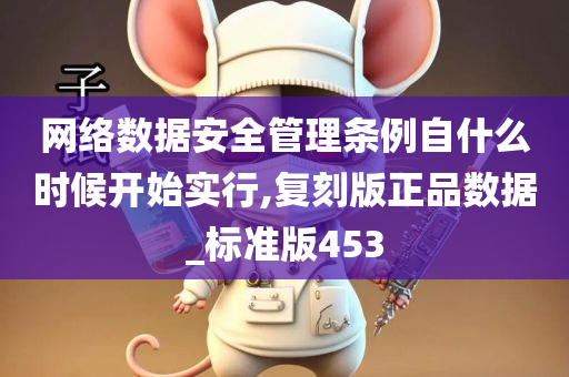 网络数据安全管理条例自什么时候开始实行,复刻版正品数据_标准版453