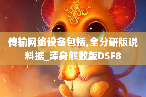 传输网络设备包括,全分研版说料据_浑身解数版DSF8