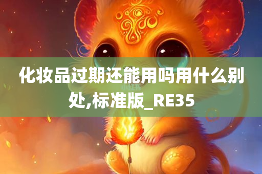 化妆品过期还能用吗用什么别处,标准版_RE35