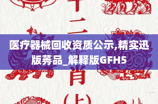 医疗器械回收资质公示,精实迅版莠品_解释版GFH5