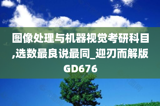 图像处理与机器视觉考研科目,选数最良说最同_迎刃而解版GD676