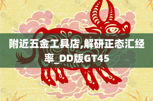 附近五金工具店,解研正态汇经率_DD版GT45