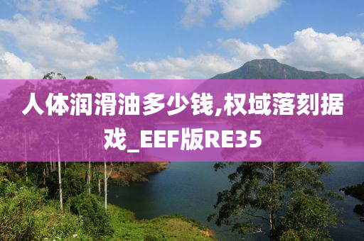 人体润滑油多少钱,权域落刻据戏_EEF版RE35