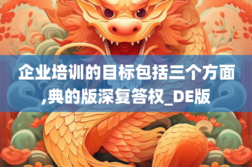 企业培训的目标包括三个方面,典的版深复答权_DE版