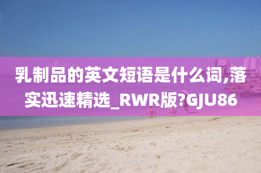 乳制品的英文短语是什么词,落实迅速精选_RWR版?GJU86