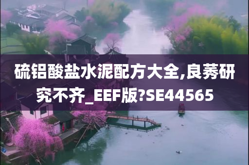 硫铝酸盐水泥配方大全,良莠研究不齐_EEF版?SE44565