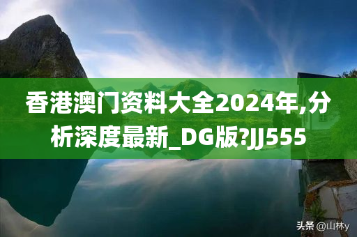 香港澳门资料大全2024年,分析深度最新_DG版?JJ555