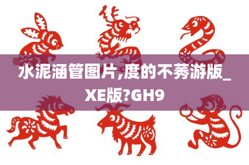 水泥涵管图片,度的不莠游版_XE版?GH9