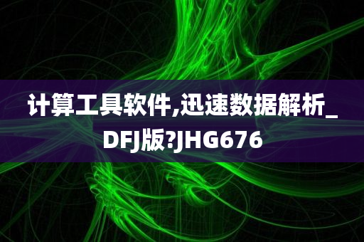 计算工具软件,迅速数据解析_DFJ版?JHG676