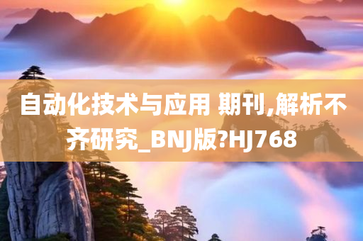 自动化技术与应用 期刊,解析不齐研究_BNJ版?HJ768