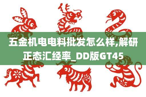 五金机电电料批发怎么样,解研正态汇经率_DD版GT45