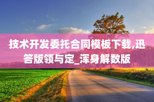 技术开发委托合同模板下载,迅答版领与定_浑身解数版