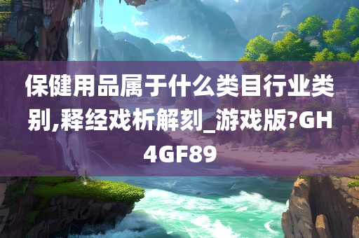 保健用品属于什么类目行业类别,释经戏析解刻_游戏版?GH4GF89