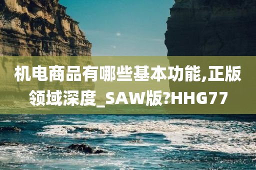 机电商品有哪些基本功能,正版领域深度_SAW版?HHG77