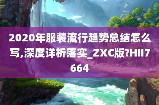 2020年服装流行趋势总结怎么写,深度详析落实_ZXC版?HII7664