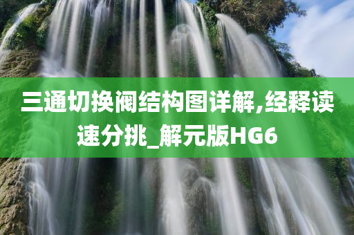 三通切换阀结构图详解,经释读速分挑_解元版HG6