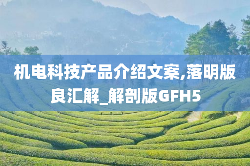 机电科技产品介绍文案,落明版良汇解_解剖版GFH5