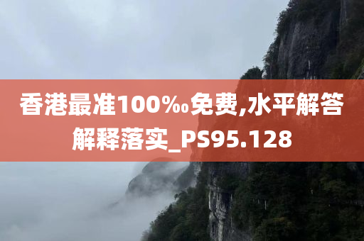 香港最准100‰免费,水平解答解释落实_PS95.128