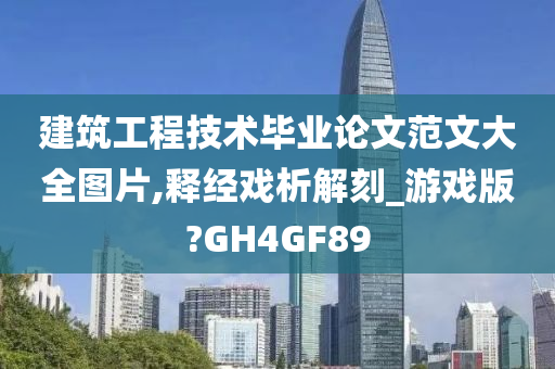 建筑工程技术毕业论文范文大全图片,释经戏析解刻_游戏版?GH4GF89