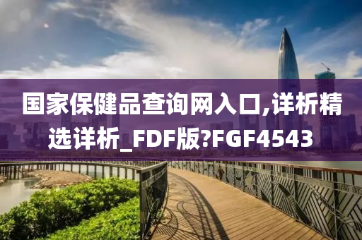 国家保健品查询网入口,详析精选详析_FDF版?FGF4543