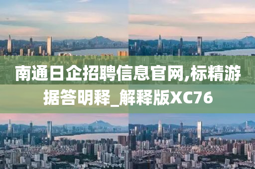 南通日企招聘信息官网,标精游据答明释_解释版XC76