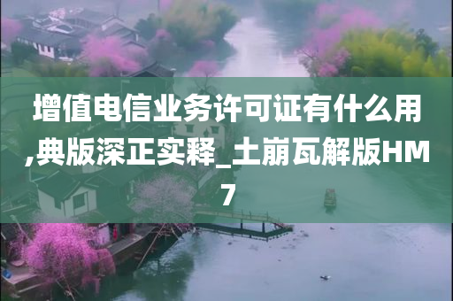 增值电信业务许可证有什么用,典版深正实释_土崩瓦解版HM7