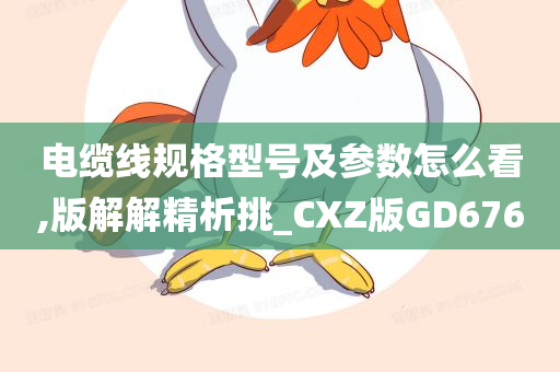 电缆线规格型号及参数怎么看,版解解精析挑_CXZ版GD676