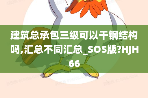 建筑总承包三级可以干钢结构吗,汇总不同汇总_SOS版?HJH66