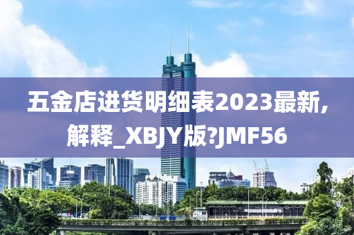 五金店进货明细表2023最新,解释_XBJY版?JMF56